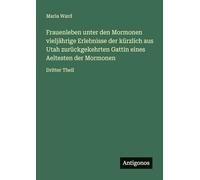 Frauenleben unter den Mormonen vieljährige Erlebnisse der kürzlich aus Utah zurückgekehrten Gattin eines Aeltesten der Mormonen: Dritter Theil