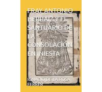 FRAY ANTONIO HERRAIZ Y EL SANTUARIO DE LA CONSOLACIÓN EN INIESTA