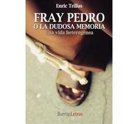 FRAY PEDRO O LA DUDOSA MEMORIA: Una vida heterogénea (BUENAS LETRAS)