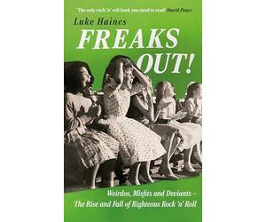 Freaks Out!: Weirdos, Misfits and Deviants - The Rise and Fall of Righteous Rock ’n’ Roll