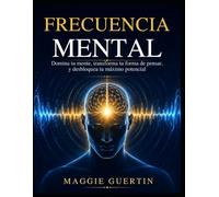 FRECUENCIA MENTAL: Domina tu mente, transforma tu forma de pensar, y desbloquea tu máximo potencial
