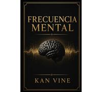 FRECUENCIA MENTAL: Domina tus pensamientos, regula tusemociones y construye hábitosmentales para vivir con claridad,enfoque y propósito