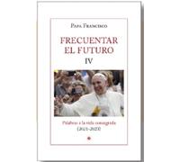 Frecuentar el futuro IV: Palabras a la vida consagrada (2021-2023) (PAPA FRANCISCO)