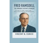 Fred Ramsdell: The Immune System’s Pioneer: The Story of a Nobel Laureate Who Revolutionized Medicine and Immunotherapy