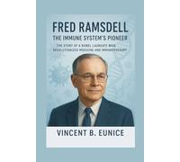 Fred Ramsdell: The Immune System’s Pioneer: The Story of a Nobel Laureate Who Revolutionized Medicine and Immunotherapy