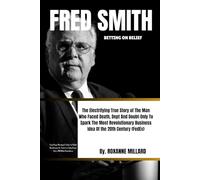 FRED SMITH: BETTING ON BELIEF: The Electrifying True Story of The Man Who Faced Death, Dept And Doubt-Only To Spark The Most Revolutionary Business Idea Of the 20th Century (FedEx)