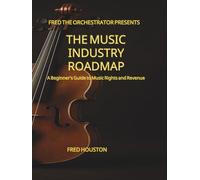 Fred The Orchestrator Presents: The Music Industry Roadmap: A Beginner's Guide To Music Rights And Revenue