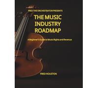 Fred The Orchestrator Presents: The Music Industry Roadmap: A Beginner's Guide To Music Rights And Revenue