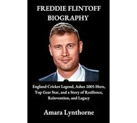 FREDDIE FLINTOFF BIOGRAPHY: England Cricket Legend, Ashes 2005 Hero, Top Gear Star, and a Story of Resilience, Reinvention, and Legacy