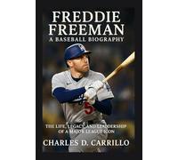 FREDDIE FREEMAN: A BASEBALL BIOGRAPHY: THE LIFE,LEGACY, AND LEADERSHIP OF A MAJOR LEAGUE ICON