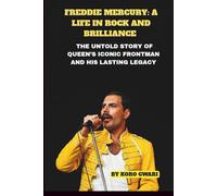 FREDDIE MERCURY: A LIFE IN ROCK AND BRILLIANCE: THE UNTOLD STORY OF QUEEN’S ICONIC FRONTMAN AND HIS LASTING LEGACY