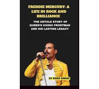 FREDDIE MERCURY: A LIFE IN ROCK AND BRILLIANCE: THE UNTOLD STORY OF QUEEN’S ICONIC FRONTMAN AND HIS LASTING LEGACY