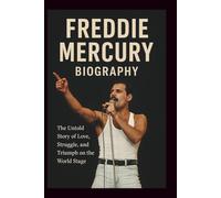 FREDDIE MERCURY BIOGRAPHY: The Untold Story of Love, Struggle, and Triumph on the World Stage