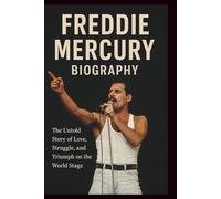 FREDDIE MERCURY BIOGRAPHY: The Untold Story of Love, Struggle, and Triumph on the World Stage