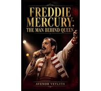 FREDDIE MERCURY: THE MAN BEHIND QUEEN