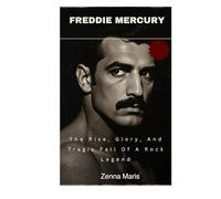 Freddie Mercury: The Rise, Glory, And Tragic Fall Of A Rock Legend