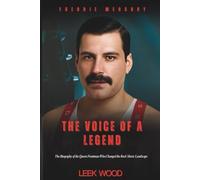Freddie Mercury The Voice of a Legend: The Biography of the Queen Frontman Who Changed the Rock Music Landscape (Biographies of Music Legends)
