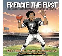 Freddie The First A BOOK ABOUT THE IMPORTANCE OF PRACTICE, PERSISTENCE, and DEDICATION