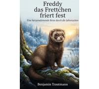Freddy, das Frettchen friert fest: Eine herzerwärmende Reise durch die Jahreszeiten. (Geschichten aus dem Leben, der Natur und der Zeit)