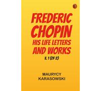 Frederic Chopin: His Life, Letters, and Works, v. 1 (of 2)
