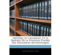 Frédéric Ii: Catherine, Et Le Partage De La Pologne D'après Des Documens Authentiques