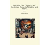 Frederic Lord Leighton: An Illustrated Record of His Life and Work (Classic Books)