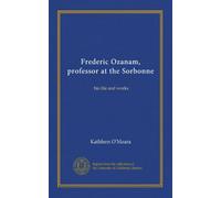 Frederic Ozanam, professor at the Sorbonne: his life and works