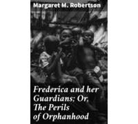 Frederica And Her Guardians; Or The Perils Of Orphanhood (ebook)