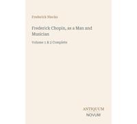 Frederick Chopin, as a Man and Musician: Volume 1 & 2 Complete