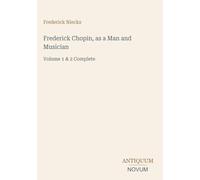 Frederick Chopin, as a Man and Musician: Volume 1 & 2 Complete