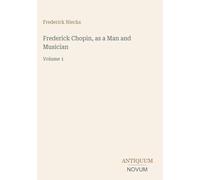 Frederick Chopin, as a Man and Musician: Volume 1