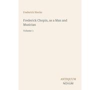 Frederick Chopin, as a Man and Musician: Volume 1