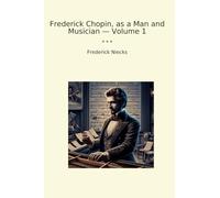 Frederick Chopin, as a Man and Musician - Volume 1 (Classic Books)