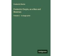 Frederick Chopin, as a Man and Musician: Volume 1 - in large print