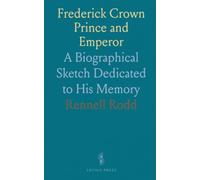 Frederick Crown Prince and Emperor: A Biographical Sketch Dedicated to His Memory