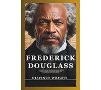 Frederick Douglass: A Biography of the Abolitionist, Orator, Writer, and Statesman Who Escaped Slavery and Shaped Civil Rights in America