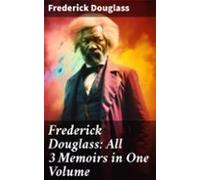 Frederick Douglass: All 3 Memoirs In One Volume (ebook)