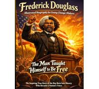 Frederick Douglass Illustrated Biography for Young Change-Makers: The Inspiring True Story of the Boy Born Into Slavery Who Became the Most Powerful Voice for Freedom in American History