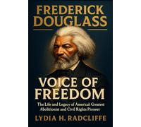 Frederick Douglass: Voice of Freedom: The Life and Legacy of America’s Greatest Abolitionist and Civil Rights Pioneer (Radical Voices: Champions of Justice and Change)