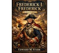 Frederick I. Frederick Biography: Architect of Destiny: The Calculated Passion and Lonely Throne of a King Who Forged a Nation