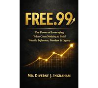 FREE.99: The Power of Leveraging What Costs Nothing to Build Wealth, Influence, Freedom & Legacy