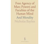 Free Agency of Man; Powers and Faculties of the Human Mind: And Morality