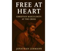 Free At Heart: Christian Masculinity at the Cross