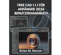 FREE CAD 1.1.1 FÜR ANFÄNGER 2026 BENUTZERHANDBUCH: Beherrschung von CAD-Design, Technischem Zeichnen, Objektmodellierung und Konstruktionszeichnungen für Anfänger