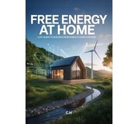 Free Energy at Home: A DIY Guide to Building Renewable Power Systems with Solar, Wind, Hydro & Off-Grid Solutions