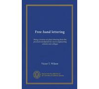 Free-hand lettering: Being a treatise on plain lettering from the practical standpoint for use in engineering schools and colleges