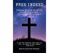 FREE INDEED: Finding Freedom in Christ through Repentance, Healing, & Deliverance