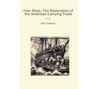 Free Ships: The Restoration of the American Carrying Trade (Classic Books)
