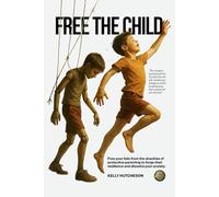 Free the Child: Free Your Kids from the Shackles of Protective Parenting to Forge Their Resilience and Dissolve Your Anxiety