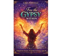 Free the Gypsy Within: Unleash Your Passion, Prosperity & Adventures After 50